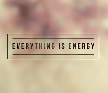 Everything is Energy